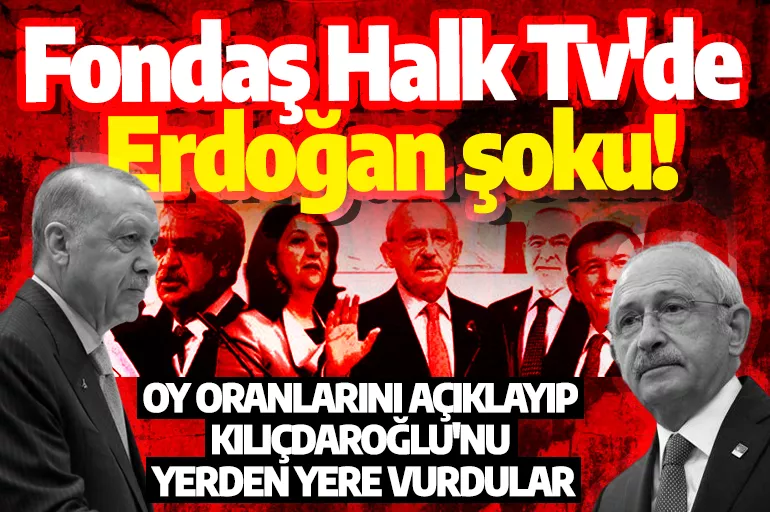 Fondaş Halk Tv'de Erdoğan şoku! Oy oranlarını açıklayıp Kılıçdaroğlu'nu yerden yere vurdular