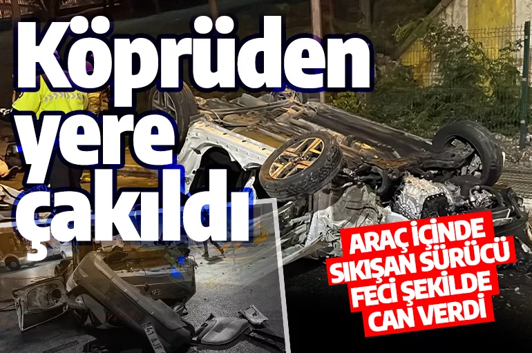 İstanbul'da feci kaza! Ümraniye'de köprüden uçan sürücü hayatını kaybetti