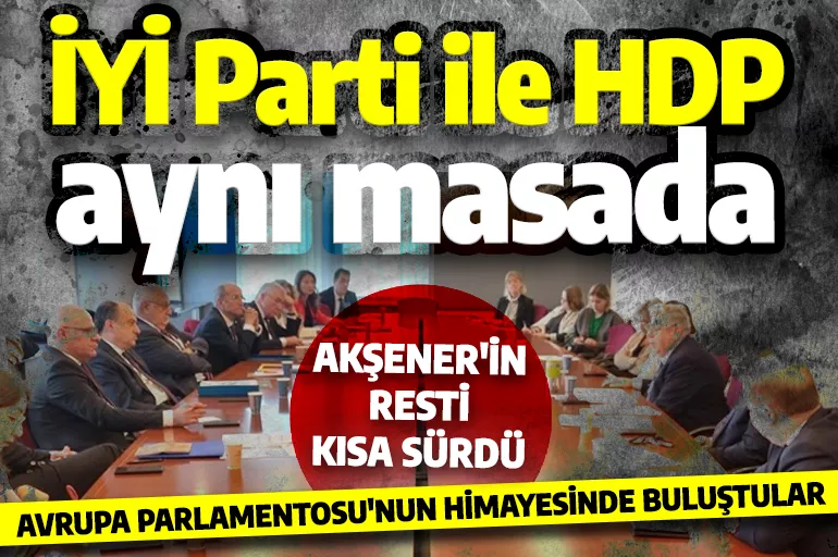 İYİ Parti HDP'nin olduğu masada olmayız demişti! Brüksel'de aynı masaya oturdular