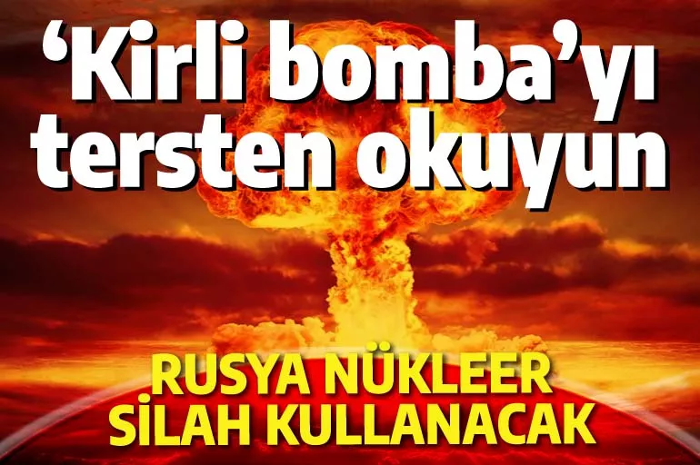 'Kirli bomba'yı tersten okuyun: Rusya nükleer silah kullanacak!
