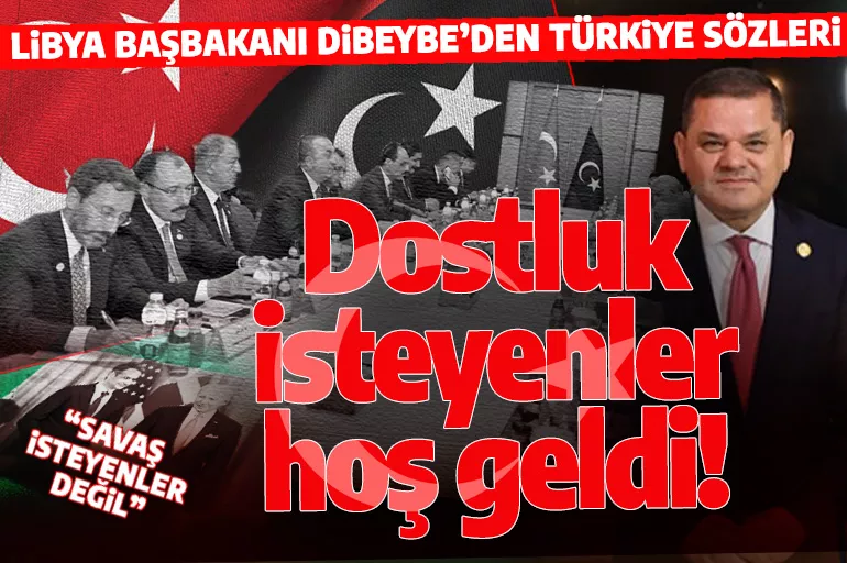 Libya Başbakanı Dibeybe'den Türkiye açıklaması: Halkımızın dostluğunu isteyenler hoş geldi