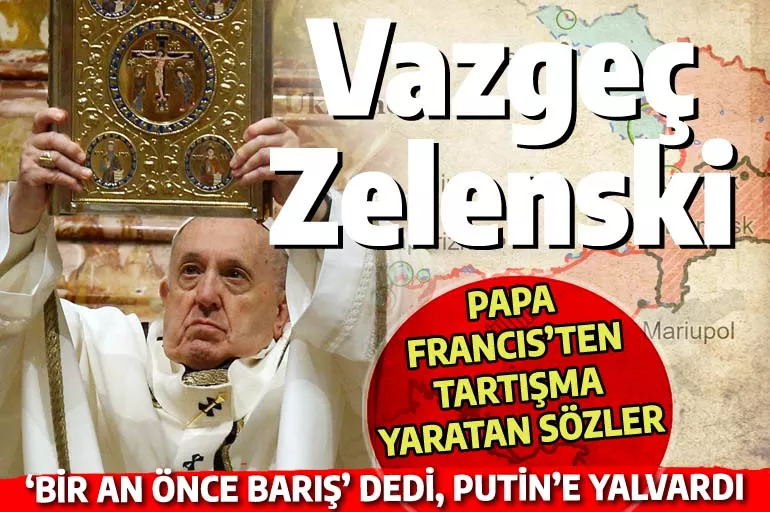 Papa, Zelenski'ye 'o bölgelerden vazgeç" deyip Putin'e yalvardı