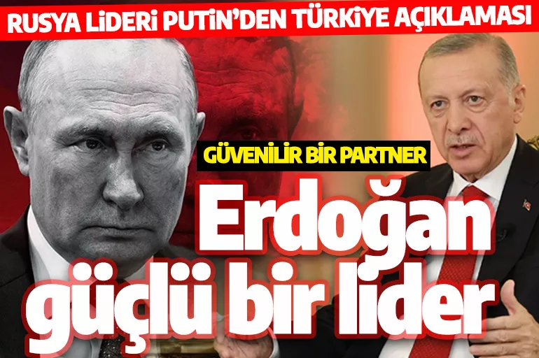 Putin'den son dakika açıklaması: Erdoğan güçlü bir lider, güvenilir bir partner