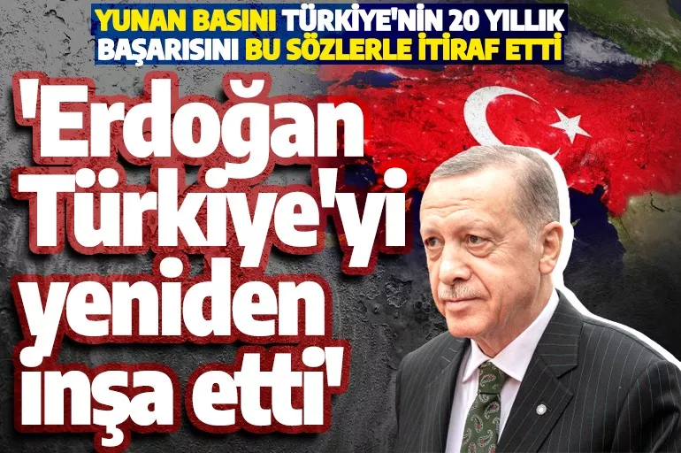 Yunan basınının gündeminde yine Türkiye var! 'Cumhurbaşkanı Erdoğan Türkiye'yi yeniden inşa etti'