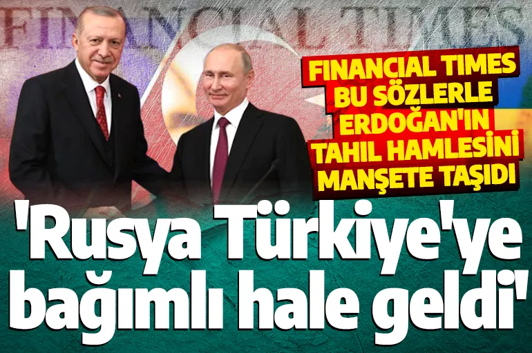 Cumhurbaşkanı Erdoğan'ın tahıl anlaşması hamlesi Financial Times'ta yer aldı! 'Rusya Türkiye'ye bağımlı hale geldi'