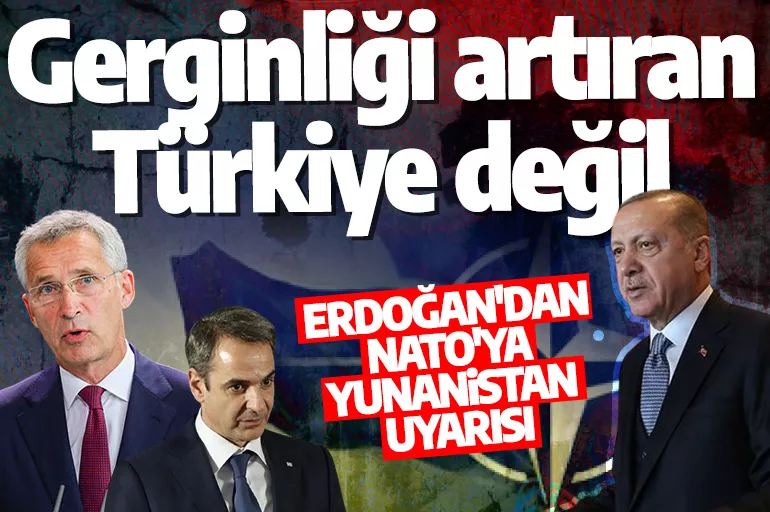 Erdoğan'dan NATO'ya Yunanistan uyarısı: Gerginliği artıran Türkiye değil