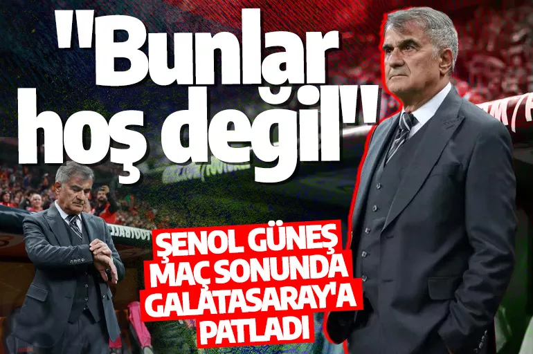 Şenol Güneş maç sonunda Galatasaray'a patladı: "Bunlar hoş değil"