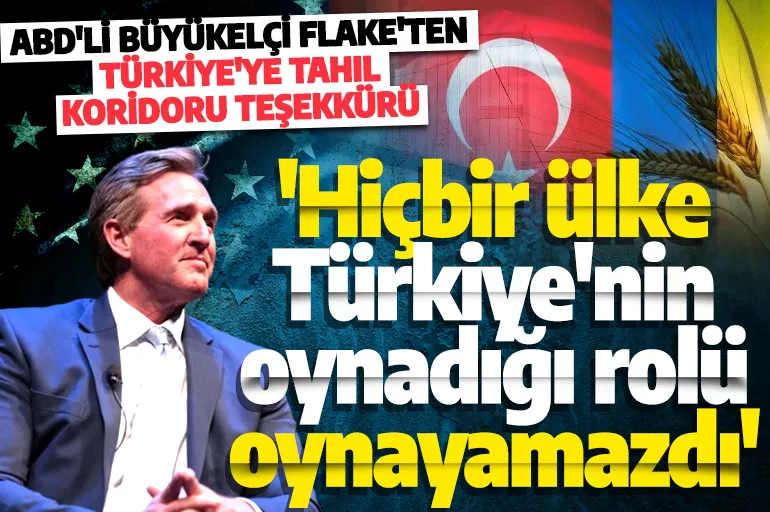 Son dakika: ABD'nin Türkiye Büyükelçisi Flake'ten tahıl koridoru açıklaması! 'Hiçbir ülke Türkiye'nin oynadığı rolü oynayamazdı'