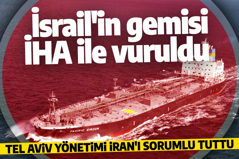 Son dakika: İsrail'e ait petrol tankeri İHA ile vuruldu! Gözler İran'ın üzerinde