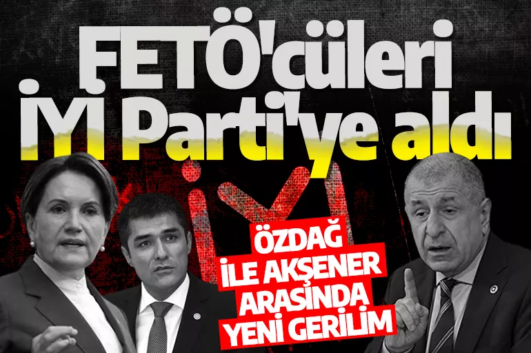 Ümit Özdağ ile Meral Akşener arasında yeni gerilim: FETÖ'cüleri İYİ Parti'ye aldı