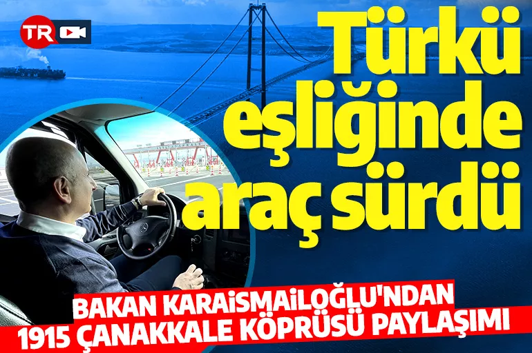 Bakan Karaismailoğlu 1915 Çanakkale Köprüsü'nde araç sürdü! O anları paylaştı