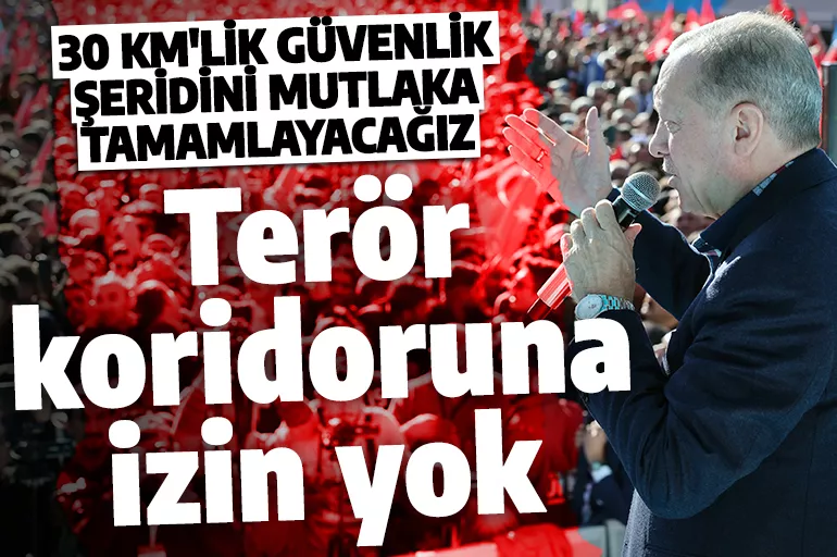Cumhurbaşkanı Erdoğan'dan terör mesajı: 30 km'lik güvenlik şeridini muhakkak tamamlayacağız