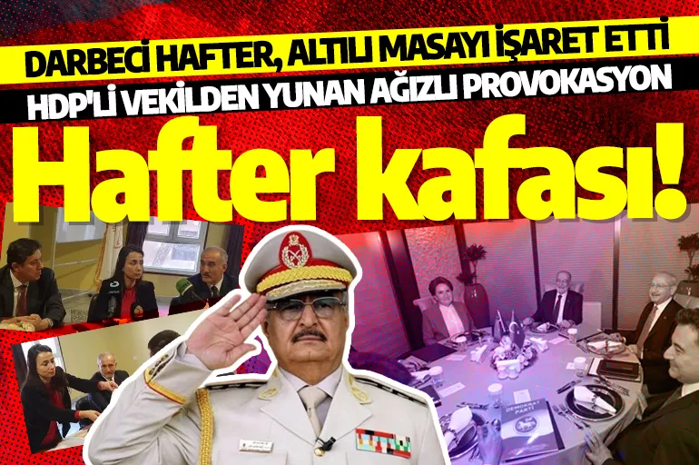 HDP, darbeci Hafter ile görüştü! Altılı Masa’nın gizli ortağı Türkiye düşmanlığında en önde