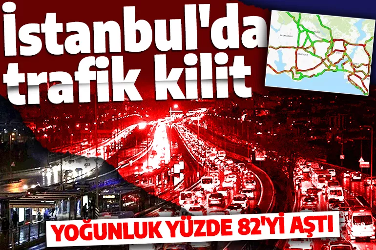 İstanbul'da trafik kilit! Yoğunluk yüzde 82'yi aştı