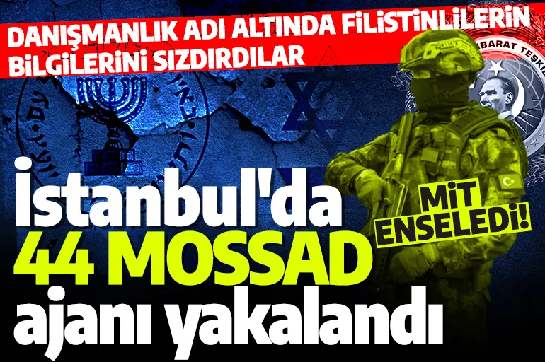 Son dakika: İstanbul'da 44 MOSSAD ajanı yakalandı! Danışmanlık adı altında istihbarat yürütmüşler