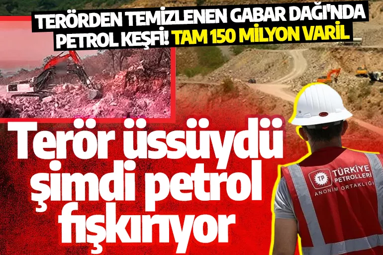 Terörden temizlenen Gabar Dağı'nda petrol keşfi! Tam 150 milyon varil