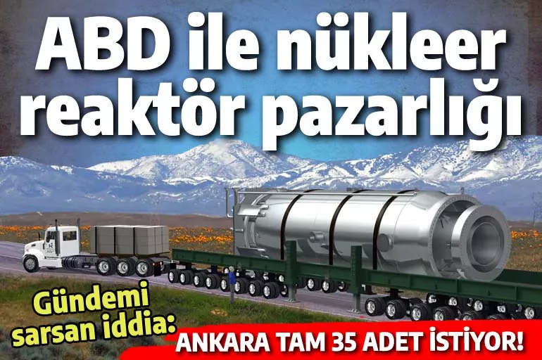Türkiye Amerika'dan nükleer reaktör istedi: 20 gigavat için 35 adet!