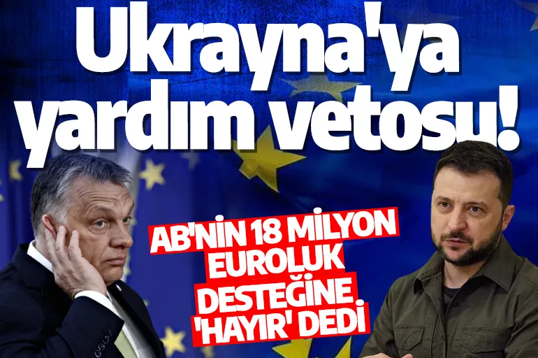 Ukrayna'ya yardım vetosu! AB'nin 18 milyon euroluk desteğine o ülke 'hayır' dedi
