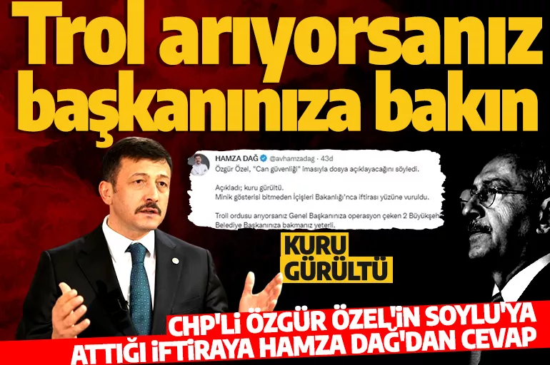 AK Partili Hamza Dağ'dan CHP'li Özgür Özel'in ucuz şovuna tepki: Trol ordusu arıyorsanız 2 belediye başkanınıza bakın