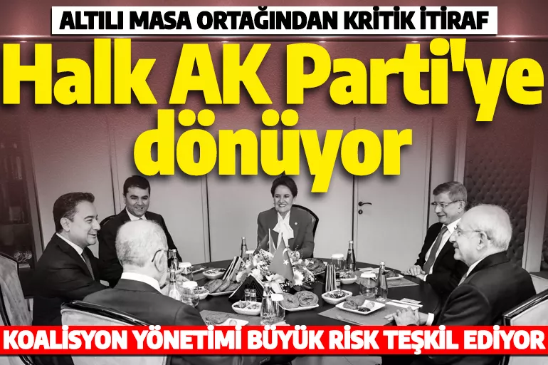 Altılı masa ortağından kritik itiraf! 'Halk AK Parti'ye dönmeye başladı'