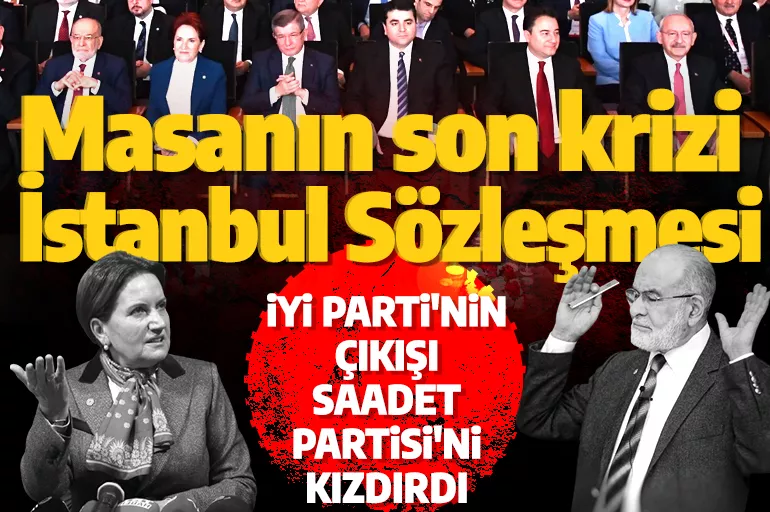 Altılı masanın son krizi İstanbul Sözleşmesi! İyi Parti'nin çıkışı Saadet Partisi'ni kızdırdı
