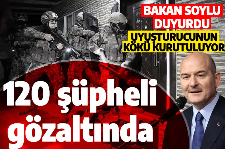Bakan Soylu'dan kökünü kurutma operasyonu açıklaması: 120 şüpheli gözaltında