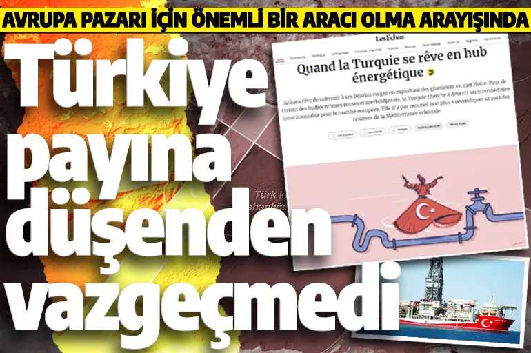Fransız gazetesi Les Echos: Türkiye Doğu Akdeniz'de payına düşeni almaktan vazgeçmedi