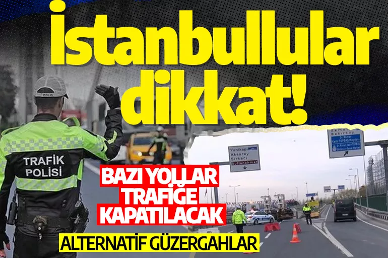 İstanbullular dikkat! Yarın bu yollar kapalı... İşte alternatif güzergahlar