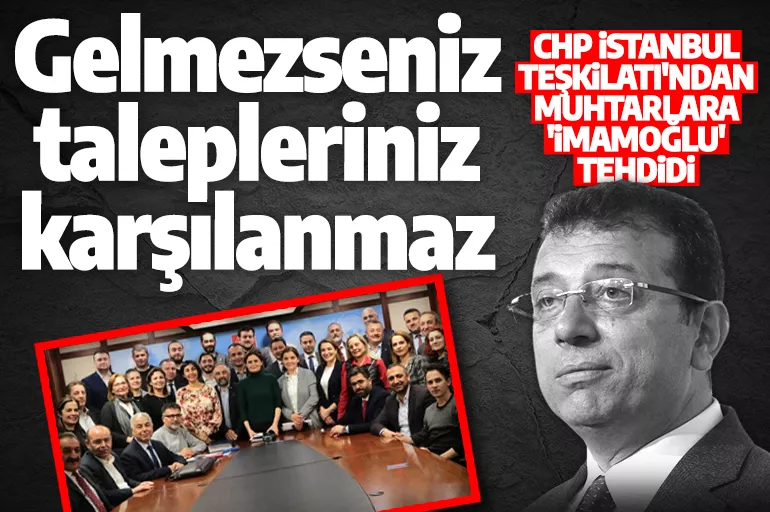CHP İstanbul teşkilatından muhtarlara 'İmamoğlu' tehdidi! 'Gelmezseniz talepleriniz karşılanmaz'