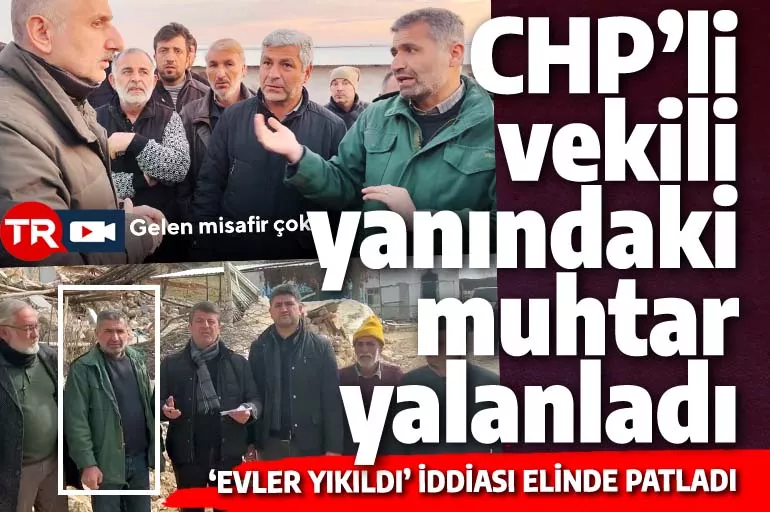 Köyde 30 hane yıkıldı diyen CHP'li vekili yanındaki muhtar yalanladı: Evlerimiz ayakta!