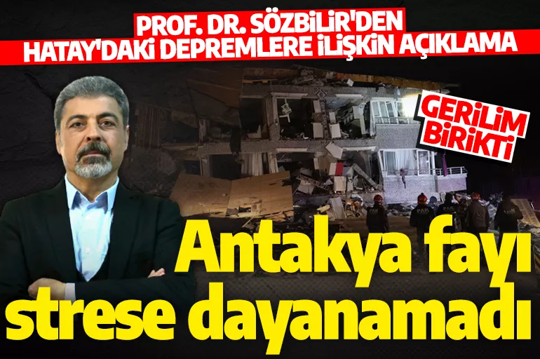 Prof. Dr. Sözbilir'den Hatay'daki depremlere ilişkin açıklama! 'Antakya fayı bu strese dayanamadı'