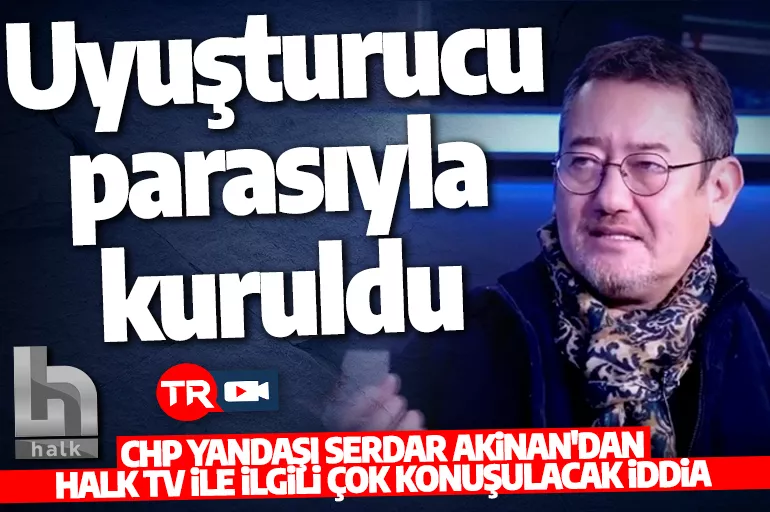 Serdar Akinan'dan Halk TV'ye ilişkin dikkat çeken açıklama: Uyuşturucu parasıyla kuruldu