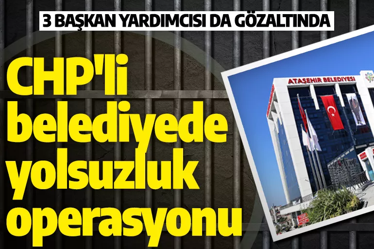 Son dakika: CHP'li Ataşehir Belediyesi'nde yolsuzluk operasyonu: 28 gözaltı var