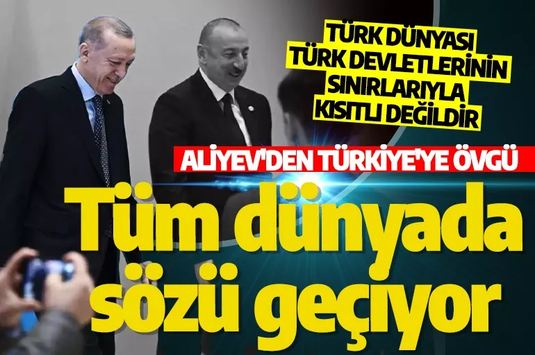 Azerbaycan Cumhurbaşkanı İlham Aliyev'den Türkiye'ye övgü! Dünyada sözü geçen bir ülke haline geldi