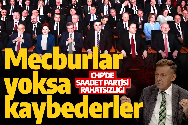 CHP'de Saadet Partisi rahatsızlığı: Mecburlar yoksa kaybedecekler
