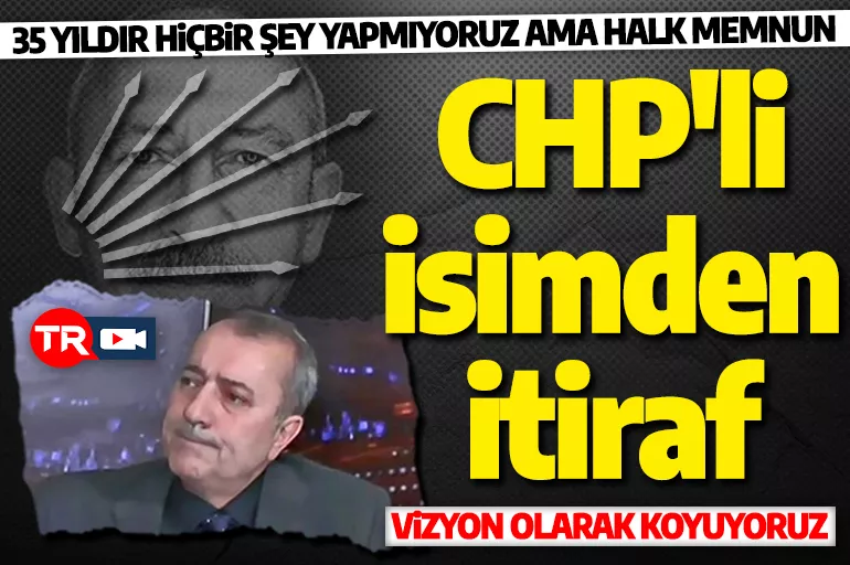 CHP'li isim yönetim zihniyetlerini itiraf etti: Hiçbir şey yapmıyoruz ama halk memnun!