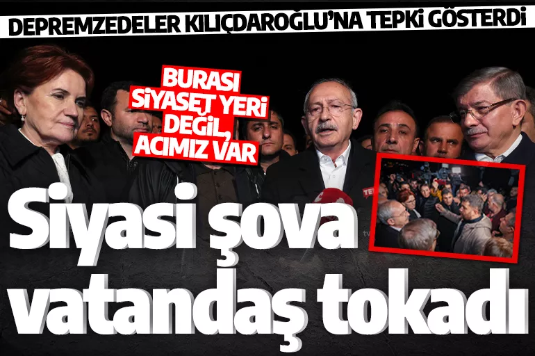 Depremzedelerden Kılıçdaroğlu'na sert tepki: Acımız var!