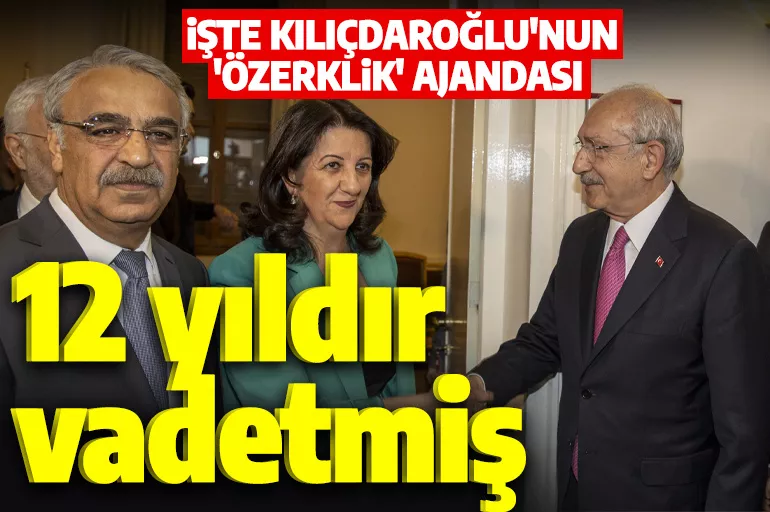 İşte Kemal Kılıçdaroğlu'nun 12 yıldır vadettiği 'özerklik' ajandası
