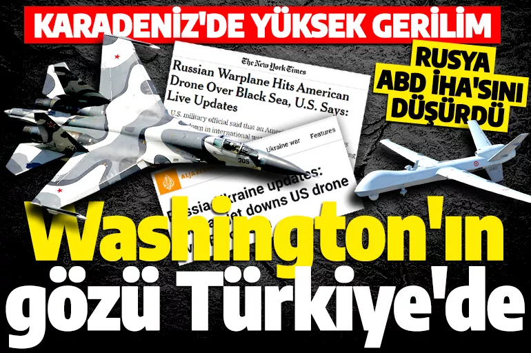 Karadeniz'de yüksek gerilim! Rusya ABD İHA'sını düşürdü: Washington'ın gözü Türkiye'de