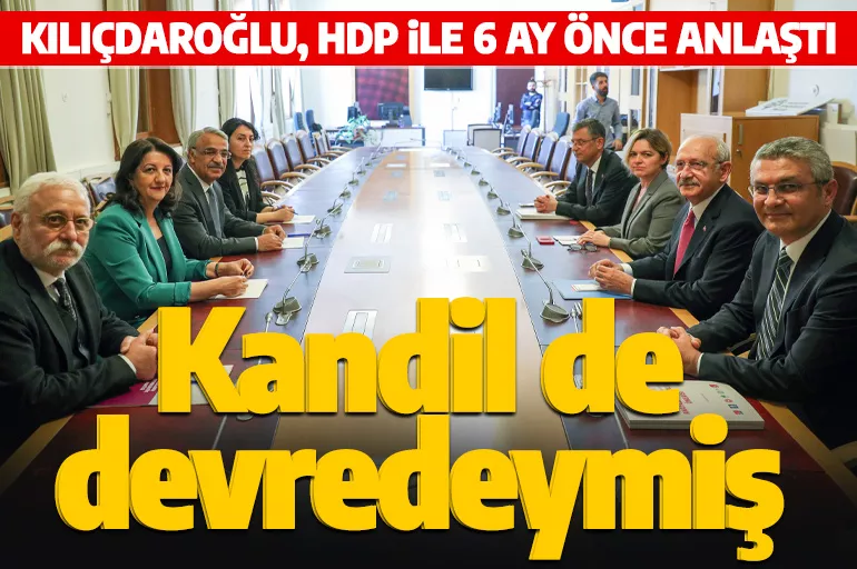 Kılıçdaroğlu, HDP ile 6 ay önce anlaştı! Kandil de devredeymiş