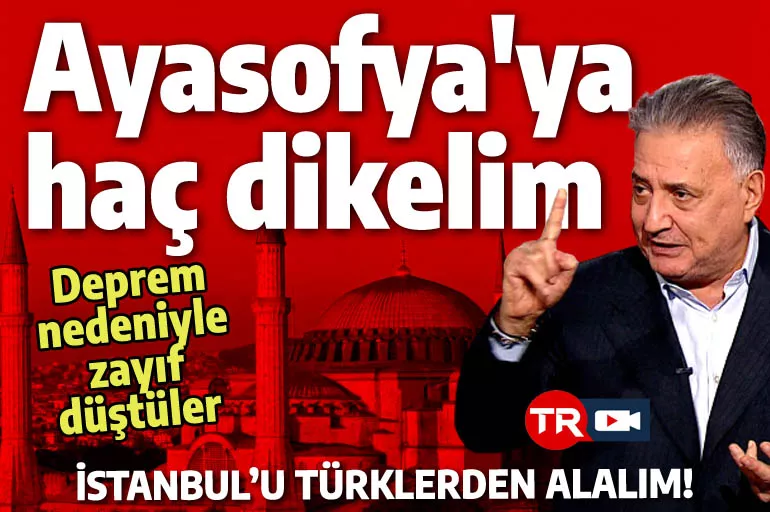 Kriz çıkaracak sözler: Türkiye depremde zayıflamışken İstanbul'u alalım, Ayasofya'ya haç dikelim!