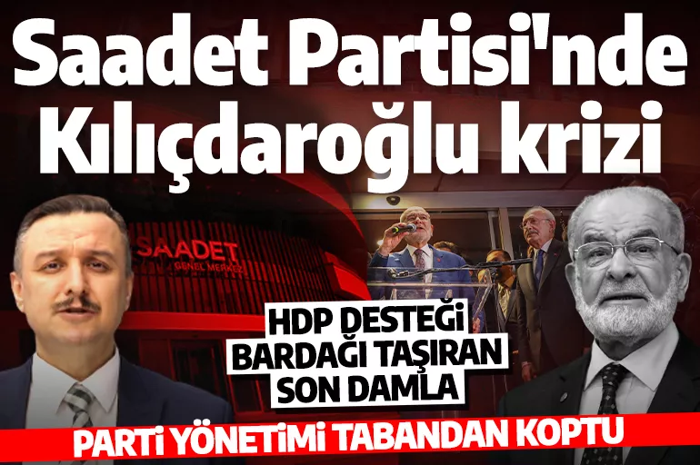 Saadet Partisi'nde Kılıçdaroğlu krizi! 'Parti tabandan koptu'