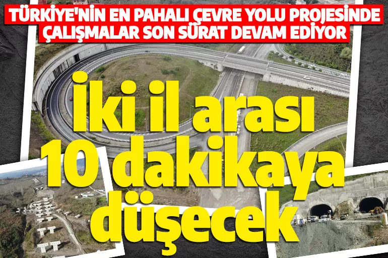 Türkiye'nin en pahalı çevre yolu projesinde çalışmalar son sürat devam ediyor! İki il arası 10 dakikaya düşecek