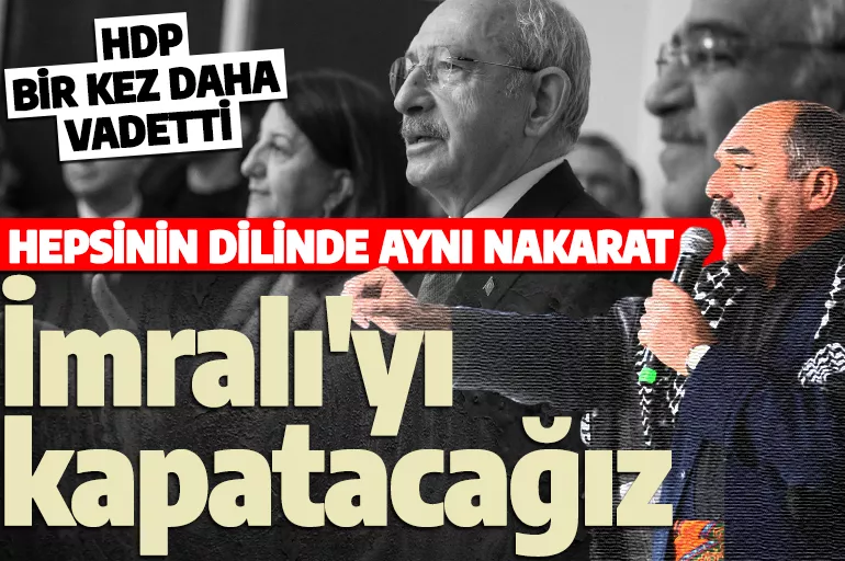 HDP'nin vaatlerindeki sınır aşıldıkça aşılıyor! Kılıçdaroğlu kazanmalı: İmralı’yı kapatacağız!