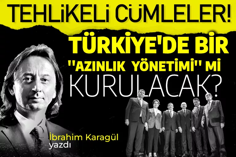 İbrahim Karagül yazdı: Türkiye'de bir 'azınlık yönetimi' mi kurulacak?