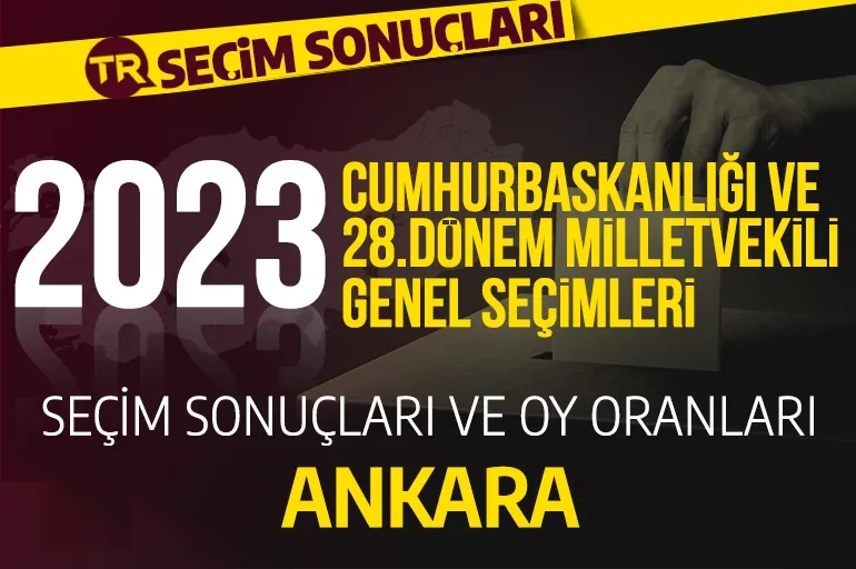 2023 ANKARA SEÇİM SONUÇLARI / 28.Dönem Ankara Cumhurbaşkanlığı ve milletvekili seçim sonuçları oranı ne? Ankara'da hangi parti önde?