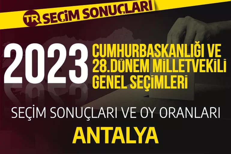 2023 ANTALYA SEÇİM SONUÇLARI / 28.Dönem Antalya Cumhurbaşkanlığı ve milletvekili seçim sonuçları oranı ne? Antalya’da hangi parti önde?