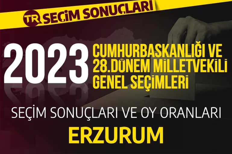 2023 ERZURUM SEÇİM SONUÇLARI / 28.Dönem Erzurum Cumhurbaşkanlığı ve milletvekili seçim sonuçları oranı ne? Erzurum’da hangi parti önde?
