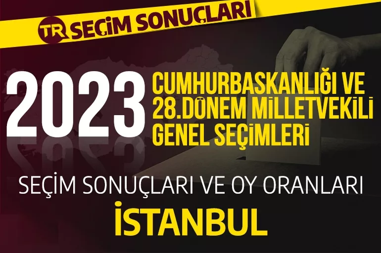 2023 İSTANBUL SEÇİM SONUÇLARI / 28.Dönem İstanbul Cumhurbaşkanlığı  seçim sonuçları oranı ne? İstanbul’da hangi parti önde?