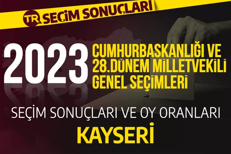 2023 KAYSERİ SEÇİM SONUÇLARI / 28.Dönem Kayseri Cumhurbaşkanlığı ve milletvekili seçim sonuçları oranı ne? Kayseri’de hangi parti önde?